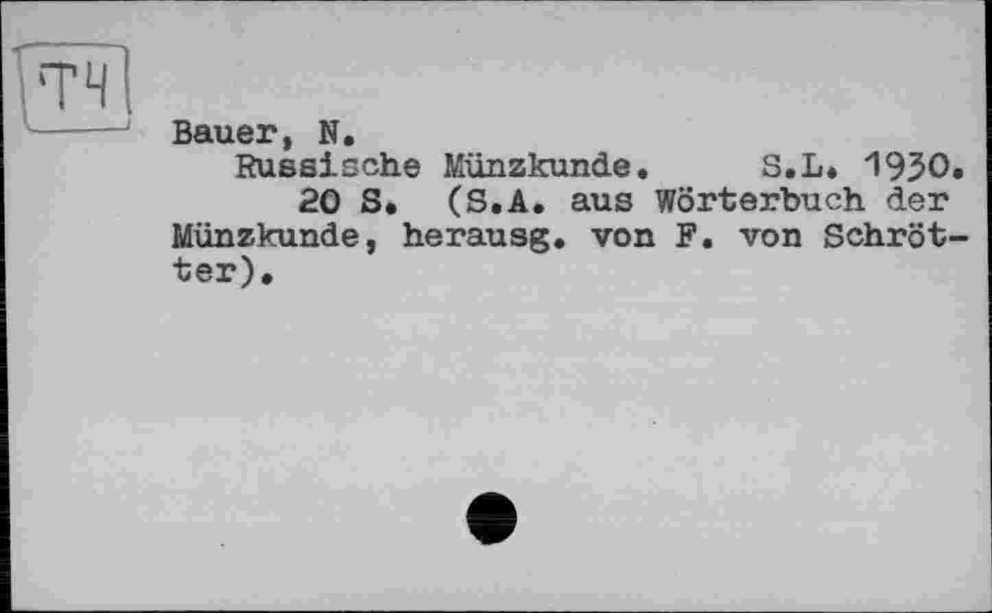 ﻿Bauer, N.
Russische Münzkunde. S.L. 1950.
20 S. (S.A. aus Wörterbuch der Münzkunde, herausg. von F. von Schröt-ter).